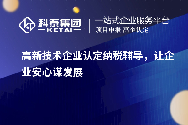 <a href=http://www.xljuanlianmen.com target=_blank class=infotextkey>高新技術(shù)企業(yè)認定</a>納稅輔導(dǎo)，讓企業(yè)安心謀發(fā)展