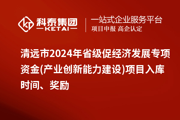 清遠(yuǎn)市2024年省級(jí)促經(jīng)濟(jì)發(fā)展專(zhuān)項(xiàng)資金(產(chǎn)業(yè)創(chuàng)新能力建設(shè))項(xiàng)目入庫(kù)時(shí)間、獎(jiǎng)勵(lì)