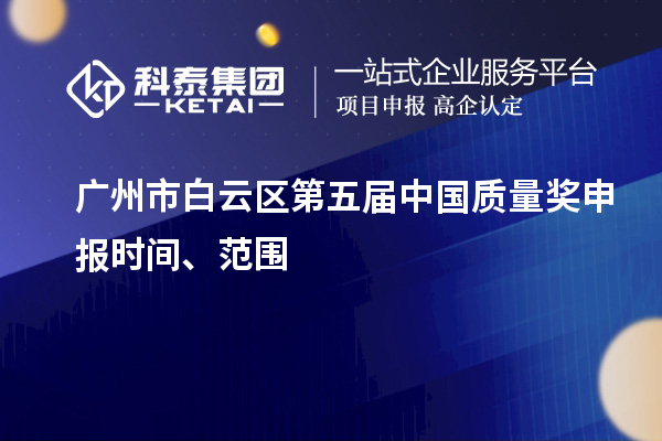 廣州市白云區(qū)第五屆中國(guó)質(zhì)量獎(jiǎng)申報(bào)時(shí)間、范圍