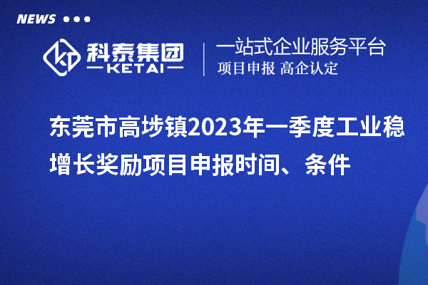 東莞市高埗鎮(zhèn)2023年一季度工業(yè)穩(wěn)增長獎勵<a href=http://www.xljuanlianmen.com/shenbao.html target=_blank class=infotextkey>項目申報</a>時間、條件
