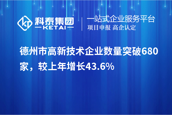 德州市高新技術企業(yè)數(shù)量突破680家，較上年增長43.6%