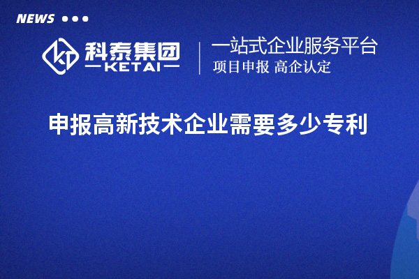 申報(bào)高新技術(shù)企業(yè)需要多少專(zhuān)利