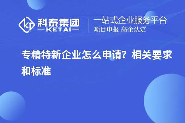 專精特新企業(yè)怎么申請？相關(guān)要求和標準