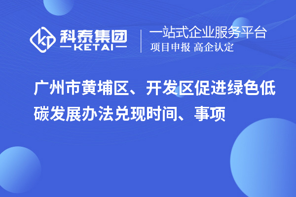 廣州市黃埔區(qū)、開發(fā)區(qū)促進綠色低碳發(fā)展辦法兌現(xiàn)時間、事項