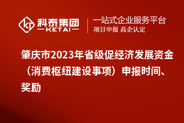 肇慶市2023年省級促經(jīng)濟發(fā)展資金（消費樞紐建設(shè)事項）申報時間、獎勵
