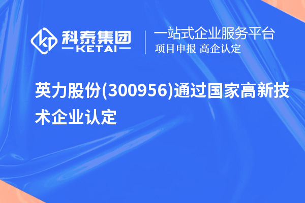 英力股份(300956)通過(guò)國(guó)家<a href=http://www.xljuanlianmen.com target=_blank class=infotextkey>高新技術(shù)企業(yè)認(rèn)定</a>
