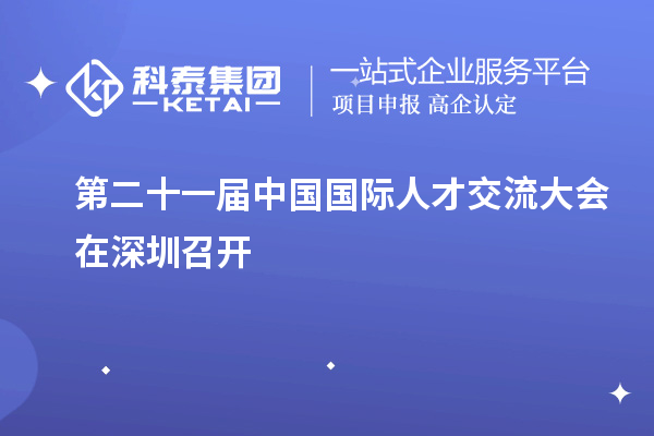 第二十一屆中國(guó)國(guó)際人才交流大會(huì)在深圳召開