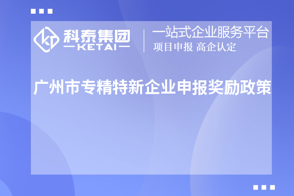 <a href=http://www.xljuanlianmen.com/guangzhou/ target=_blank class=infotextkey>廣州市專精特新</a>企業(yè)申報獎勵政策