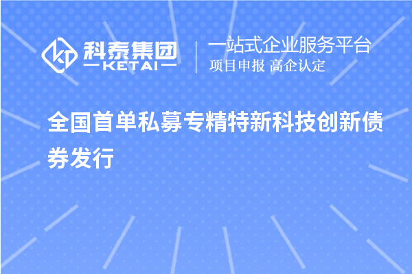 全國(guó)首單私募專(zhuān)精特新科技創(chuàng)新債券發(fā)行