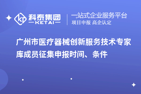廣州市醫(yī)療器械創(chuàng)新服務(wù)技術(shù)專(zhuān)家?guī)斐蓡T征集申報(bào)時(shí)間、條件