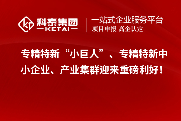 專精特新“小巨人”、<a href=http://www.xljuanlianmen.com/fuwu/zhuanjingtexin.html target=_blank class=infotextkey>專精特新中小企業(yè)</a>、產(chǎn)業(yè)集群迎來重磅利好！