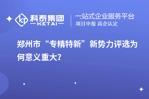 鄭州市“專(zhuān)精特新”新勢(shì)力評(píng)選為何意義重大？