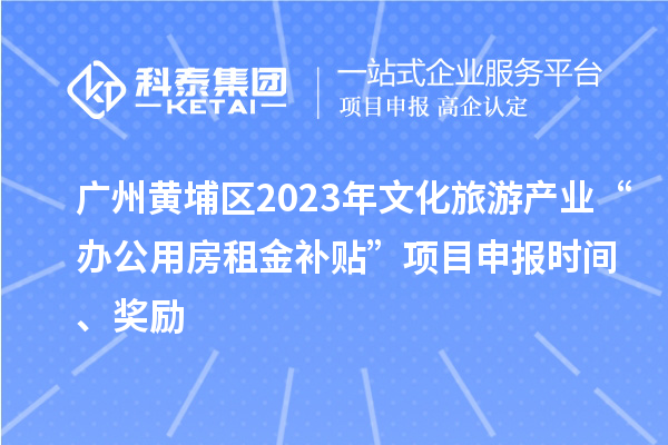 廣州黃埔區(qū)2023年文化旅游產(chǎn)業(yè)“辦公用房租金補貼”項目申報時間、獎勵