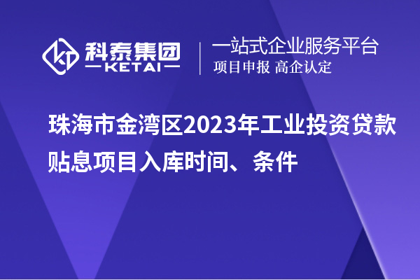 珠海市金灣區(qū)2023年工業(yè)投資貸款貼息項目入庫時間、條件