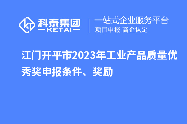 江門開平市2023年工業(yè)產(chǎn)品質(zhì)量?jī)?yōu)秀獎(jiǎng)申報(bào)條件、獎(jiǎng)勵(lì)