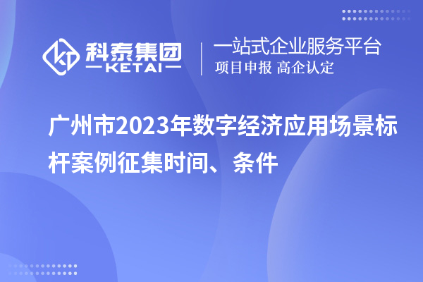 廣州市2023年數(shù)字經(jīng)濟(jì)應(yīng)用場景標(biāo)桿案例征集時(shí)間、條件