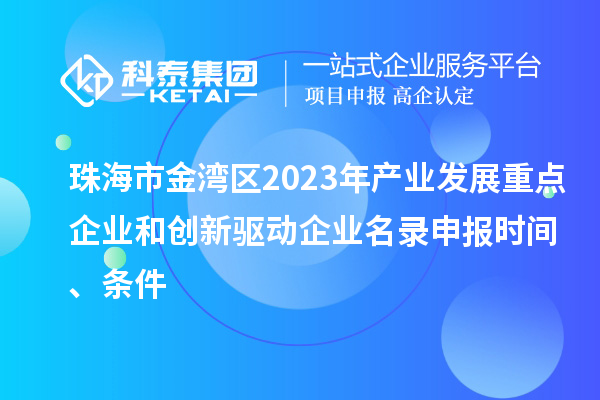 珠海市金灣區(qū)2023年產(chǎn)業(yè)發(fā)展重點企業(yè)和創(chuàng)新驅(qū)動企業(yè)名錄申報時間、條件