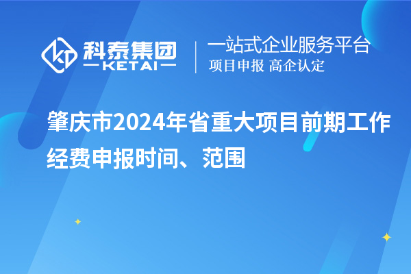 肇慶市2024年省重大項目前期工作經(jīng)費申報時間、范圍