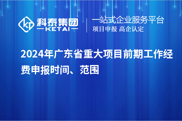2024年廣東省重大項目前期工作經(jīng)費申報時間、范圍