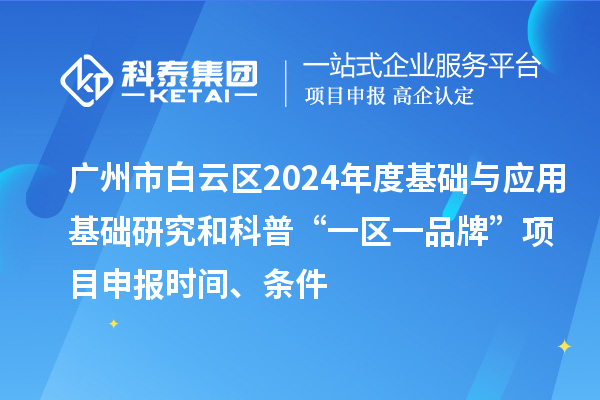 廣州市白云區(qū)2024年度基礎(chǔ)與應(yīng)用基礎(chǔ)研究和科普“一區(qū)一品牌”項(xiàng)目申報(bào)時(shí)間、條件