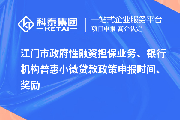 江門(mén)市政府性融資擔(dān)保業(yè)務(wù)、銀行機(jī)構(gòu)普惠小微貸款政策申報(bào)時(shí)間、獎(jiǎng)勵(lì)