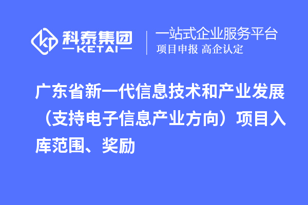 廣東省新一代信息技術(shù)和產(chǎn)業(yè)發(fā)展（支持電子信息產(chǎn)業(yè)方向）項目入庫范圍、獎勵