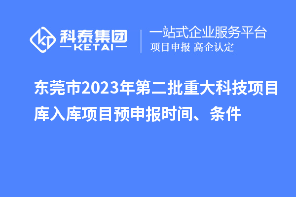 東莞市2023年第二批重大科技項目庫入庫項目預(yù)申報時間、條件