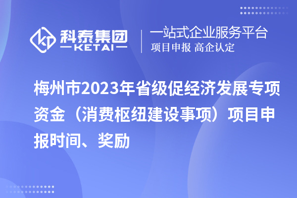 梅州市2023年省級(jí)促經(jīng)濟(jì)發(fā)展專項(xiàng)資金（消費(fèi)樞紐建設(shè)事項(xiàng)）項(xiàng)目申報(bào)時(shí)間、獎(jiǎng)勵(lì)