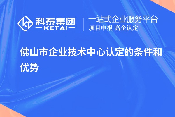 <a href=http://www.xljuanlianmen.com/foshan/ target=_blank class=infotextkey>佛山市企業(yè)技術(shù)中心</a>認(rèn)定的條件和優(yōu)勢