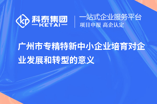 <a href=http://www.xljuanlianmen.com/guangzhou/ target=_blank class=infotextkey>廣州市專精特新</a>中小企業(yè)培育對企業(yè)發(fā)展和轉型的意義
