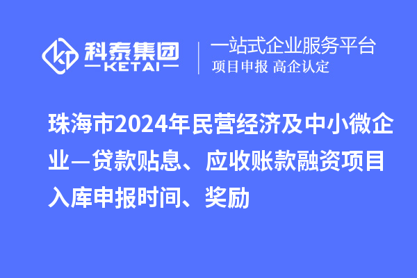 珠海市2024年民營(yíng)經(jīng)濟(jì)及中小微企業(yè)—貸款貼息、應(yīng)收賬款融資項(xiàng)目入庫(kù)申報(bào)時(shí)間、獎(jiǎng)勵(lì)
