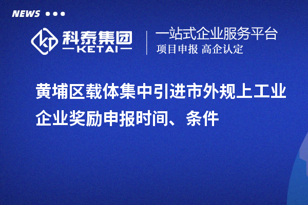黃埔區(qū)載體集中引進(jìn)市外規(guī)上工業(yè)企業(yè)獎(jiǎng)勵(lì)申報(bào)時(shí)間、條件