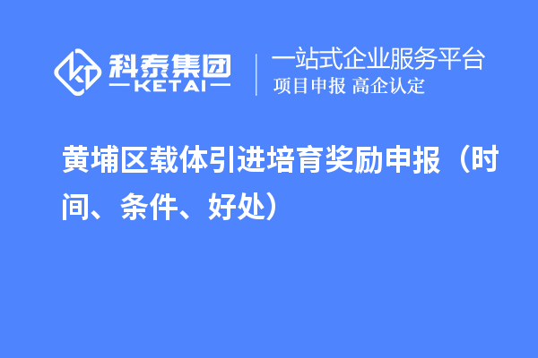 黃埔區(qū)載體引進(jìn)培育獎(jiǎng)勵(lì)申報(bào)（時(shí)間、條件、好處）