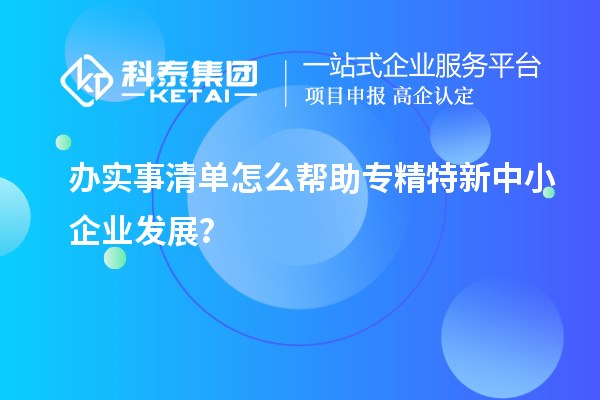辦實(shí)事清單怎么幫助專精特新中小企業(yè)發(fā)展？