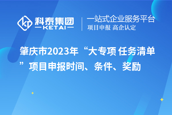 肇慶市2023年“大專項(xiàng)+任務(wù)清單”項(xiàng)目申報(bào)時(shí)間、條件、獎(jiǎng)勵(lì)