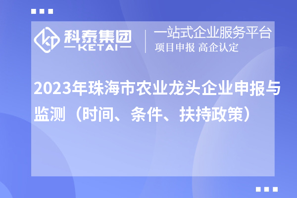 2023年珠海市農(nóng)業(yè)龍頭企業(yè)申報(bào)與監(jiān)測(cè)（時(shí)間、條件、扶持政策）