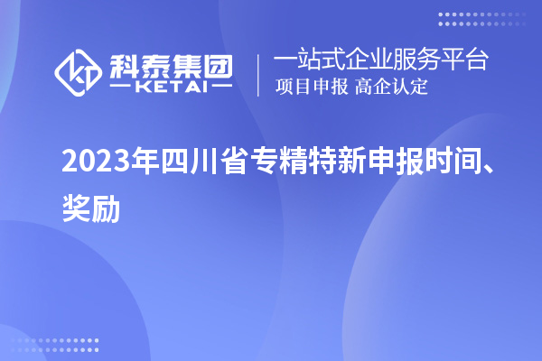 2023年四川省<a href=http://www.xljuanlianmen.com/zjtx/ target=_blank class=infotextkey>專精特新申報(bào)時間</a>、獎勵
