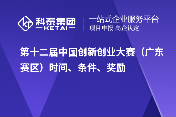 第十二屆中國創(chuàng)新創(chuàng)業(yè)大賽（廣東賽區(qū)）時(shí)間、條件、獎(jiǎng)勵(lì)