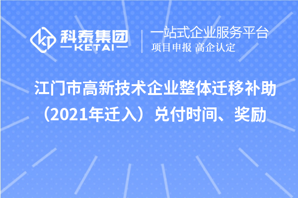 江門(mén)市高新技術(shù)企業(yè)整體遷移補(bǔ)助（2021年遷入）兌付時(shí)間、獎(jiǎng)勵(lì)