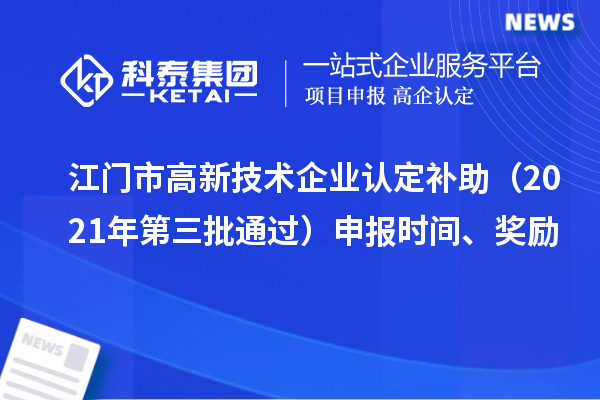 江門(mén)市<a href=http://www.xljuanlianmen.com target=_blank class=infotextkey>高新技術(shù)企業(yè)認(rèn)定</a>補(bǔ)助（2021年第三批通過(guò)）申報(bào)時(shí)間、獎(jiǎng)勵(lì)