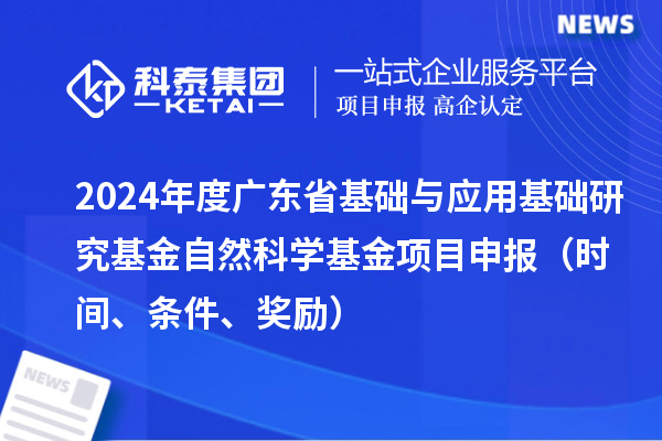 2024年度廣東省基礎與應用基礎研究基金自然科學基金項目申報（時間、條件、獎勵）