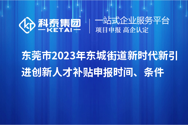 東莞市2023年東城街道新時(shí)代新引進(jìn)創(chuàng)新人才補(bǔ)貼申報(bào)時(shí)間、條件