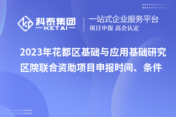 2023年花都區(qū)基礎(chǔ)與應(yīng)用基礎(chǔ)研究區(qū)院聯(lián)合資助<a href=http://www.xljuanlianmen.com/shenbao.html target=_blank class=infotextkey>項目申報</a>時間、條件