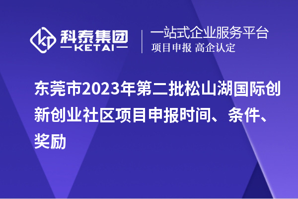 東莞市2023年第二批松山湖國(guó)際創(chuàng)新創(chuàng)業(yè)社區(qū)項(xiàng)目申報(bào)時(shí)間、條件、獎(jiǎng)勵(lì)