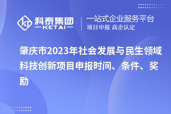 肇慶市2023年社會發(fā)展與民生領域科技創(chuàng)新項目申報時間、條件、獎勵