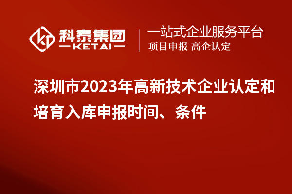 深圳市2023年高新技術(shù)企業(yè)認(rèn)定和培育入庫申報時間、條件