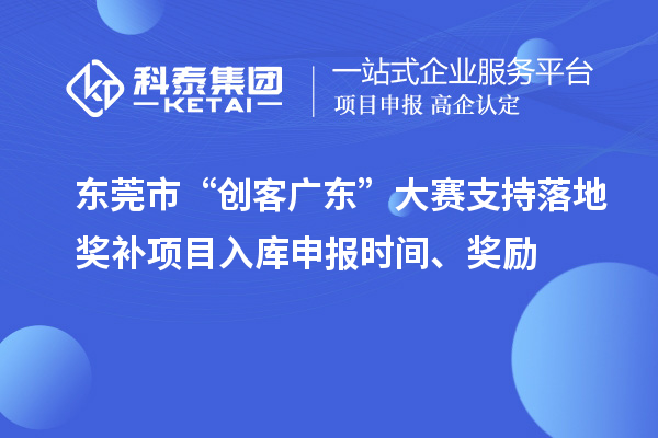 東莞市“創(chuàng)客廣東”大賽支持落地獎(jiǎng)補(bǔ)項(xiàng)目入庫(kù)申報(bào)時(shí)間、獎(jiǎng)勵(lì)