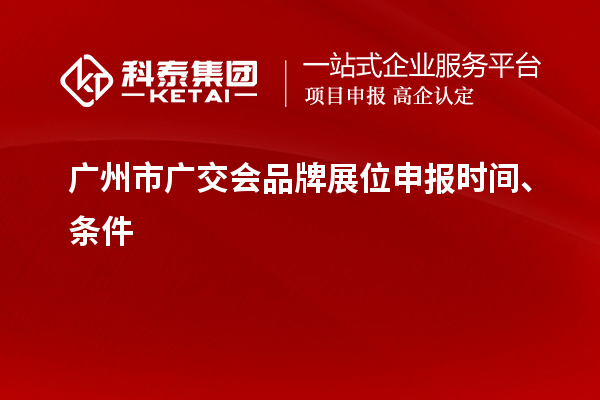 廣州市廣交會(huì)品牌展位申報(bào)時(shí)間、條件