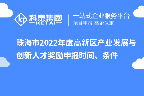 珠海市2022年度高新區(qū)產(chǎn)業(yè)發(fā)展與創(chuàng)新人才獎勵申報時間、條件