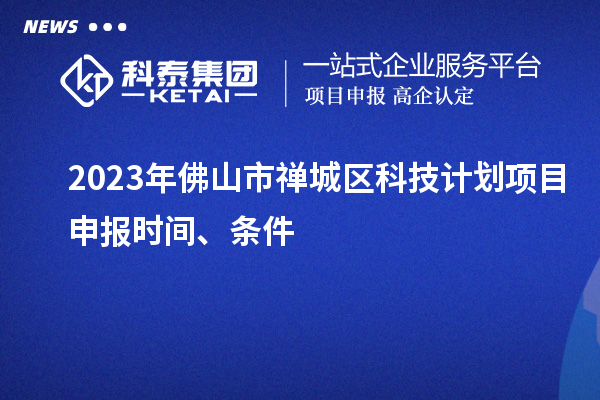 2023年佛山市禪城區(qū)科技計(jì)劃項(xiàng)目申報(bào)時(shí)間、條件